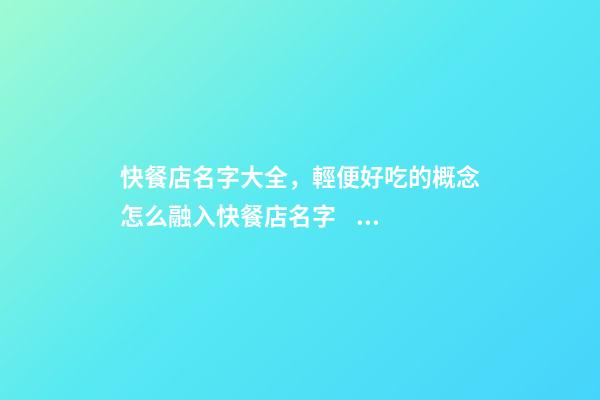 快餐店名字大全，輕便好吃的概念怎么融入快餐店名字？